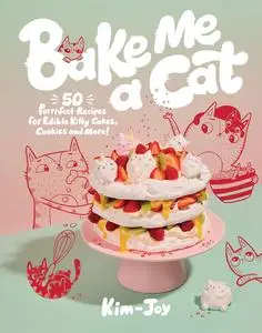 Bake Me a Cat: 50 Purrfect Recipes for Edible Kitty Cakes, Cookies and More!