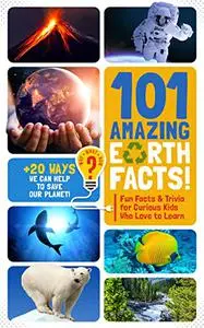 Why? What? How? 101 Amazing Earth Facts!