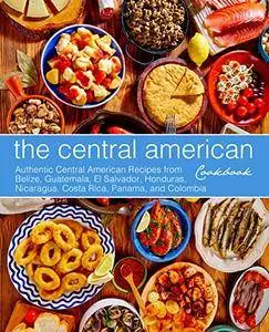 The Central American Cookbook: Authentic Central American Recipes from Belize, Guatemala, El Salvador, Honduras, Nicaragua