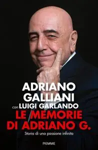 Adriano Galliani - Le memorie di Adriano G. Storia di una passione infinita