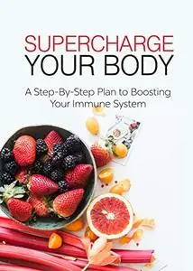 Supercharge Your Body: A Step-By-Step Plan to Boosting Your Immune System