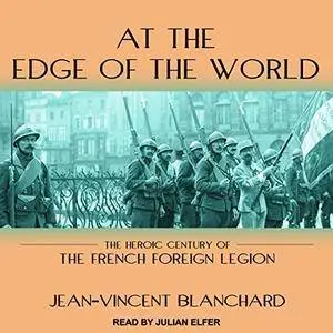 At the Edge of the World: The Heroic Century of the French Foreign Legion [Audiobook]