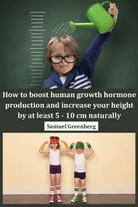 How to boost human growth hormone production and increase your height by at least 5 - 10 cm naturally