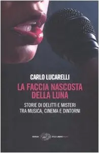 La faccia nascosta della luna. Storie di delitti e misteri tra musica, cinema e dintorni di Carlo Lucarelli