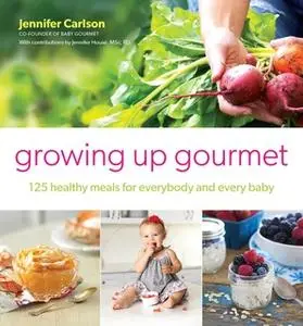 «Growing Up Gourmet: 125 Healthy Meals for Everybody and Every Baby» by Jennifer Carlson