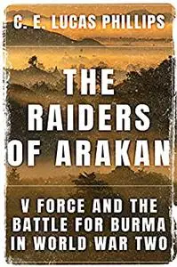 The Raiders of Arakan: V Force and the Battle for Burma in World War Two (Daring Military Operations of World War Two)