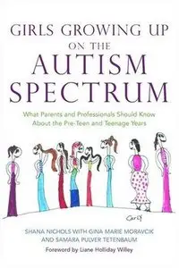 Girls Growing Up on the Autism Spectrum: What Parents and Professionals Should Know About the Pre-teen and Teenage... (repost)