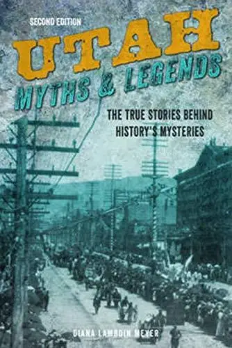 Utah Myths and Legends: The True Stories Behind History’s Mysteries