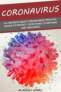 Coronavirus: All Secrets about Coronavirus, Practial Advice to Protect your Family, Symptoms and Treatment