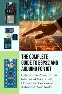 THE COMPLETE GUIDE TO ESP32 AND ARDUINO FOR IOT