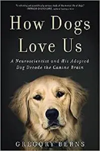 How Dogs Love Us: A Neuroscientist and His Adopted Dog Decode the Canine Brain