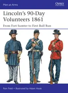 Lincoln's 90 Day Volunteers 1861 From Fort Sumter to First Bull Run, Book 489 (Men at Arms)