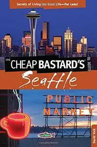 Cheap Bastard's Guide to Seattle: Secrets Of Living The Good Life For Less!