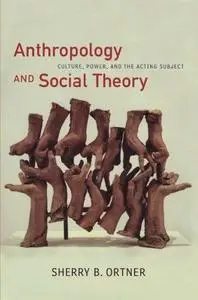 Anthropology and Social Theory: Culture, Power, and the Acting Subject