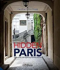 Hidden Paris: Discovering and Exploring Parisian Interiors by Caroline Clifton-Mogg (Repost)