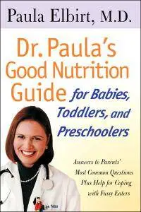 Dr. Paula's Good Nutrition Guide for Babies, Toddlers, and Preschoolers: Answers to Parent's Most Common Questions... (repost)
