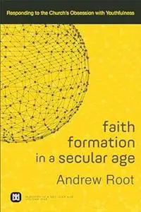 Faith Formation in a Secular Age: Responding to the Church's Obsession with Youthfulness