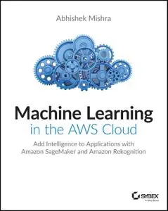 Machine Learning in the AWS Cloud: Add Intelligence to Applications with Amazon SageMaker and Amazon Rekognition