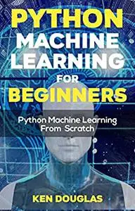 Python Machine Learning For Beginners: Python Machine Learning From Scratch
