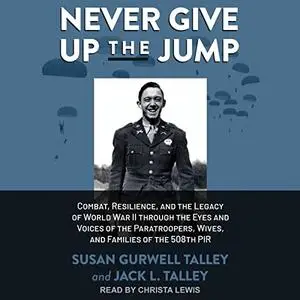 Never Give Up the Jump: Combat, Resilience, and the Legacy of World War II Through the Eyes and Voices of the [Audiobook]