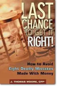 J. Thomas Moore, «Last Chance to Get It Right! : How to Avoid Eight Deadly Mistakes Made with Money»