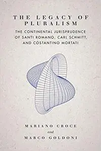 The Legacy of Pluralism: The Continental Jurisprudence of Santi Romano, Carl Schmitt, and Costantino Mortati