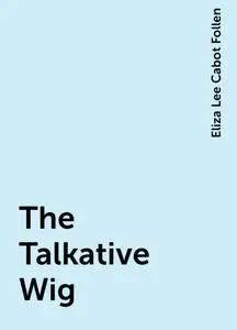 «The Talkative Wig» by Eliza Lee Cabot Follen