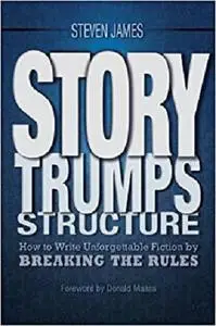 Story Trumps Structure: How to Write Unforgettable Fiction by Breaking the Rules