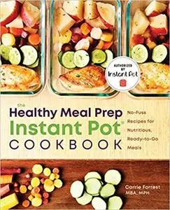 Healthy Meal Prep Instant Pot® Cookbook: No-Fuss Recipes for Nutritious, Ready-to-Go Meals