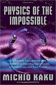 Physics of the Impossible: A Scientific Exploration into the World of Phasers, Force Fields, Teleportation, and Time Travel