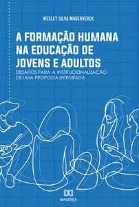 «A formação humana na Educação de Jovens e Adultos» by Wesley Silva Mauerverck