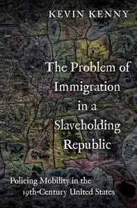 The Problem of Immigration in a Slaveholding Republic: Policing Mobility in the Nineteenth-Century United States