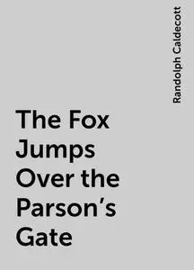 «The Fox Jumps Over the Parson's Gate» by Randolph Caldecott