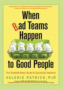 When Bad Teams Happen to Good People: Your Complete Repair Guide for Successful Teamwork