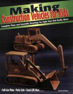 Making Construction Vehicles for Kids: Complete Plans and Assembly Drawings for Eight Toys that Really Move (Repost)