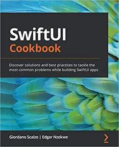 SwiftUI Cookbook: Discover solutions and best practices to tackle the most common problems while building SwiftUI apps