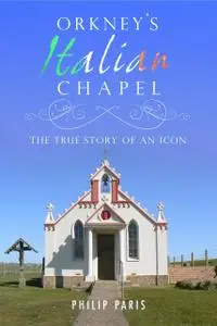 Orkney's Italian Chapel: The True Story of an Icon