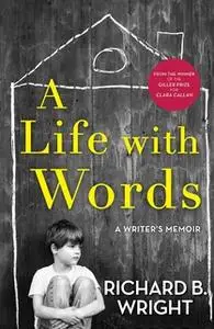 «A Life with Words: A Writer's Memoir» by Richard B. Wright