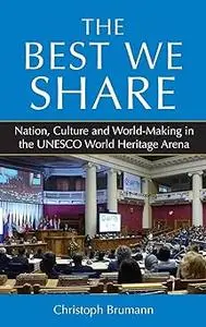 The Best We Share: Nation, Culture and World-Making in the UNESCO World Heritage Arena