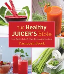 The Healthy Juicer's Bible: Lose Weight, Detoxify, Fight Disease, and Live Long (repost)