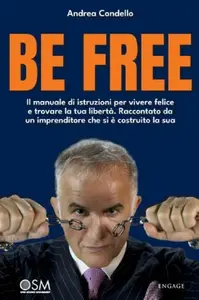 Be free. Il manuale di istruzioni per vivere felice e trovare la tua libertà - Andrea Condello