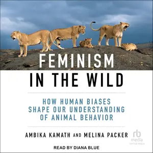 Feminism in the Wild: How Human Biases Shape Our Understanding of Animal Behavior [Audiobook]
