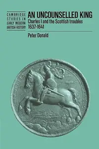 An Uncounselled King: Charles I and the Scottish Troubles, 1637–1641