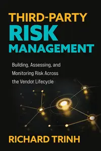 Third-Party Risk Management: Building, Assessing, and Monitoring Risk Across the Vendor Lifecycle