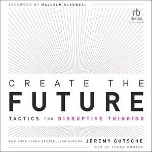 Create the Future: Tactics for Disruptive Thinking
