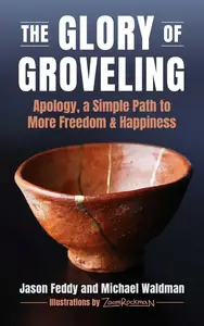 The Glory of Groveling: Apology: a Simple Path to More Freedom and Happiness