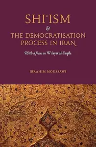 Shi'ism and the Democratisation Process In Iran: With a Focus on Wilayat al-Faqih