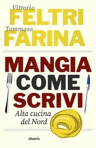 Mangia come Scrivi. Alta cucina del Nord - Vittorio Feltri & Tommaso Farina