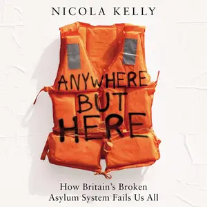 Anywhere but Here: How Britain's Broken Asylum System Fails Us All