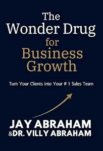 The Wonder Drug for Business Growth: Turn Your Clients into Your # 1 Sales Team